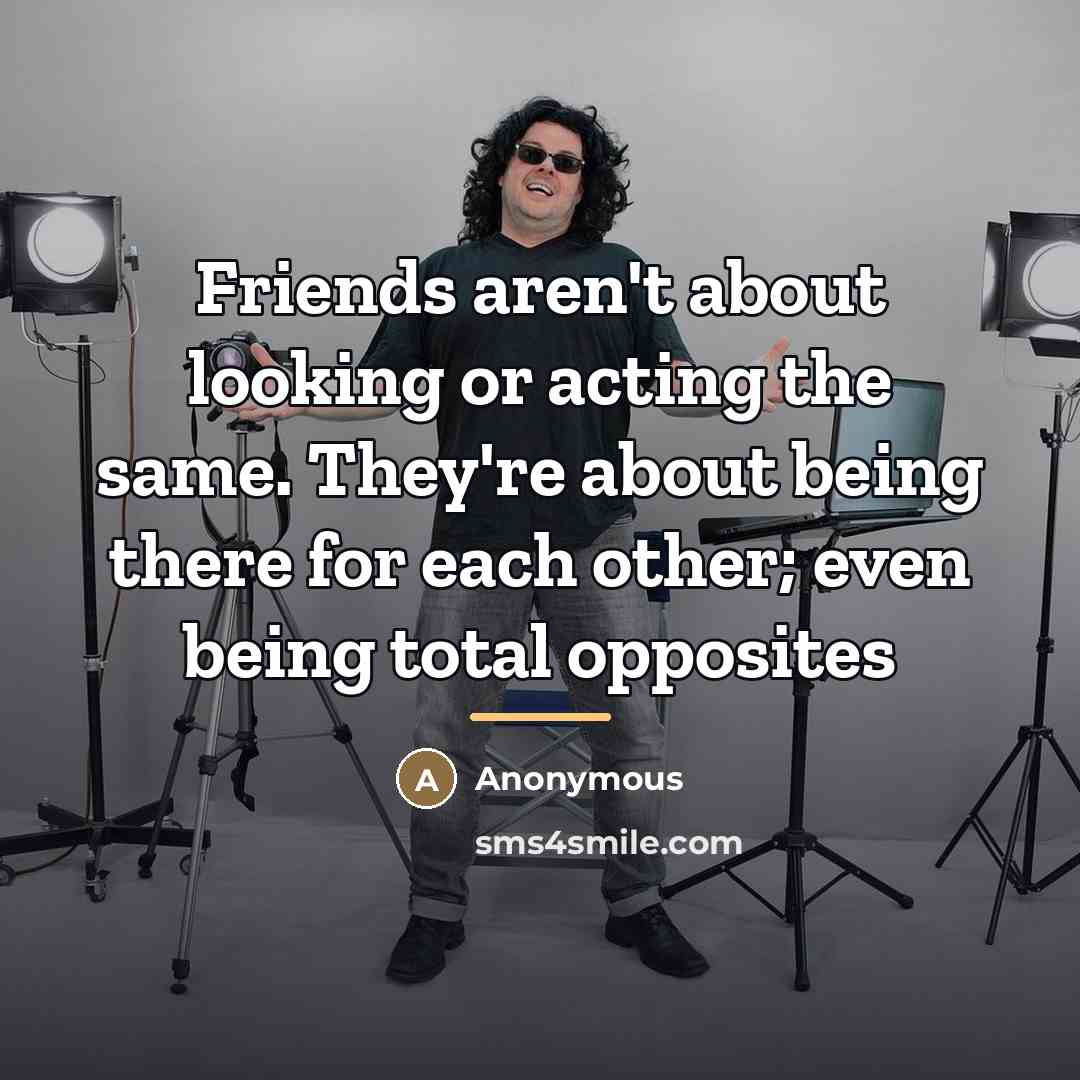 “Friends aren't about looking or acting the same. They're about…” quote by Anonymous