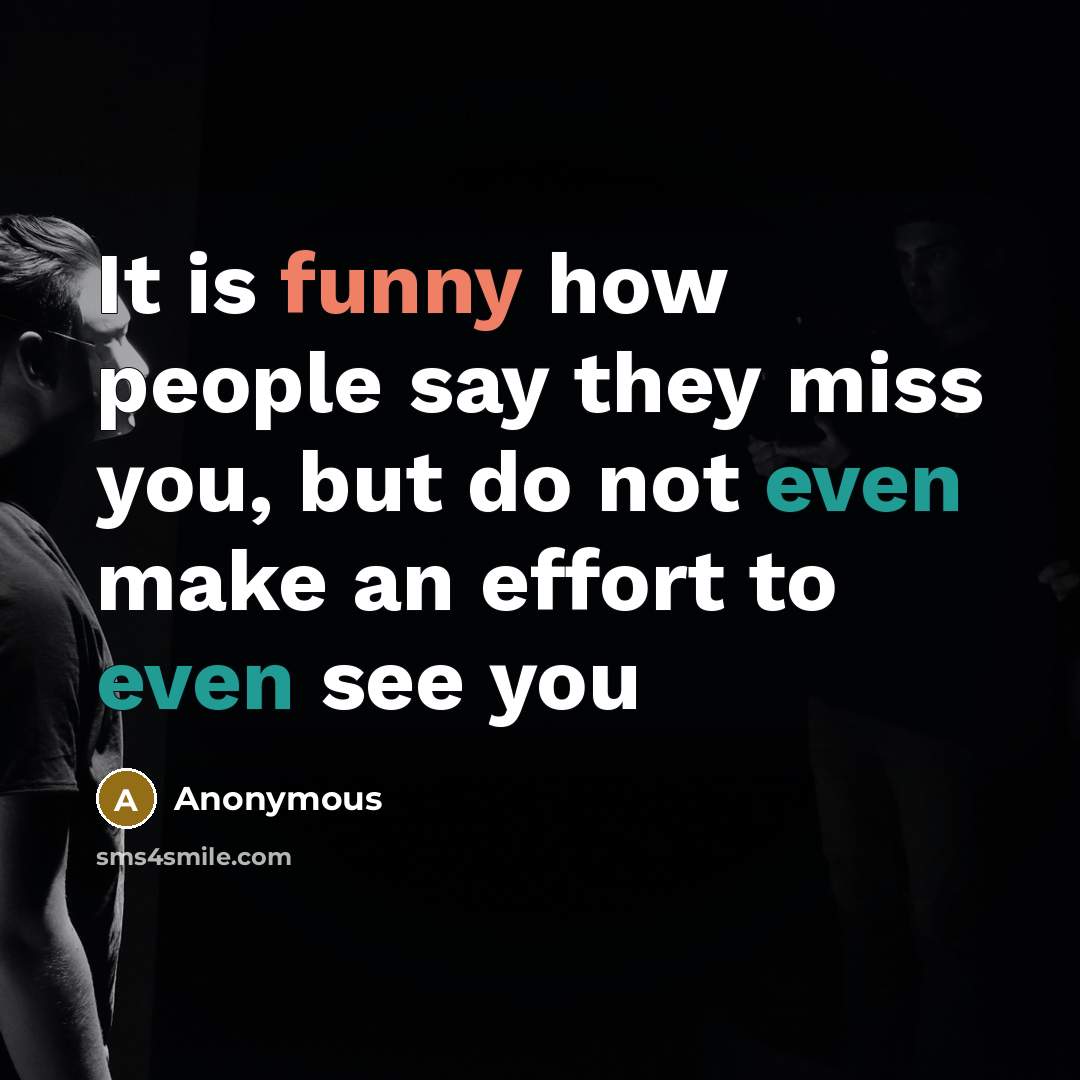 “It is funny how people say they miss you, but…” quote by Anonymous