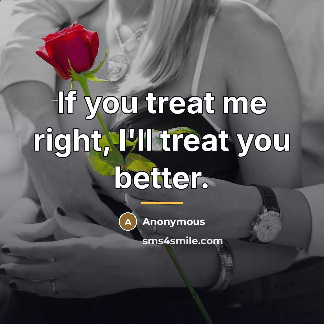 “If you treat me right, I'll treat you better.…” quote by Anonymous