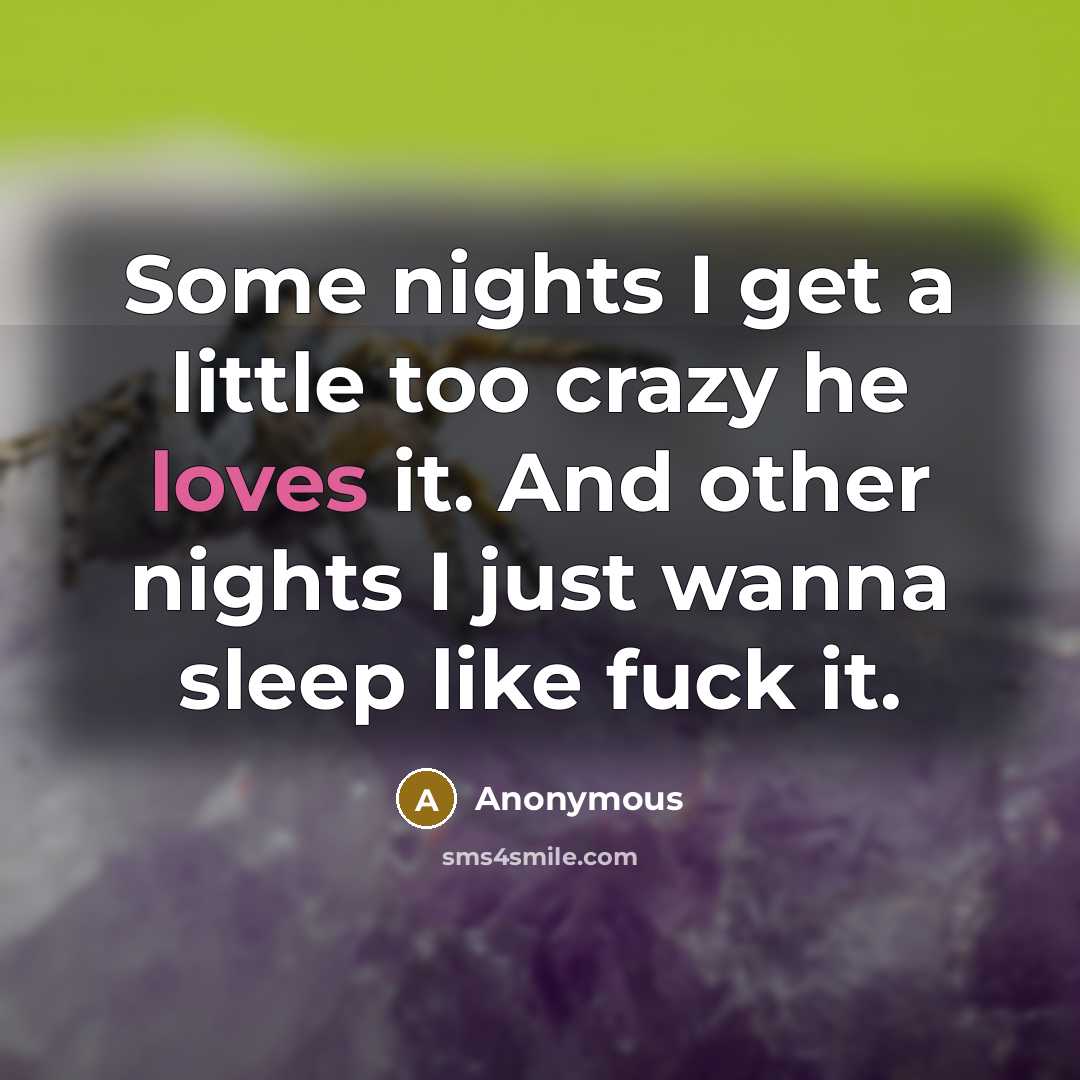 “Some nights I get a little too crazy he loves it. And other nights I just wanna sleep like fuck it.” quote by Anonymous