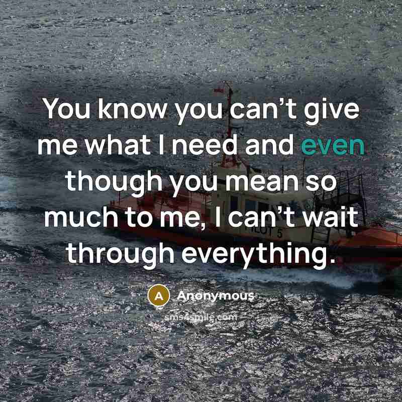 “You know you can't give me what I need and…” quote by Anonymous
