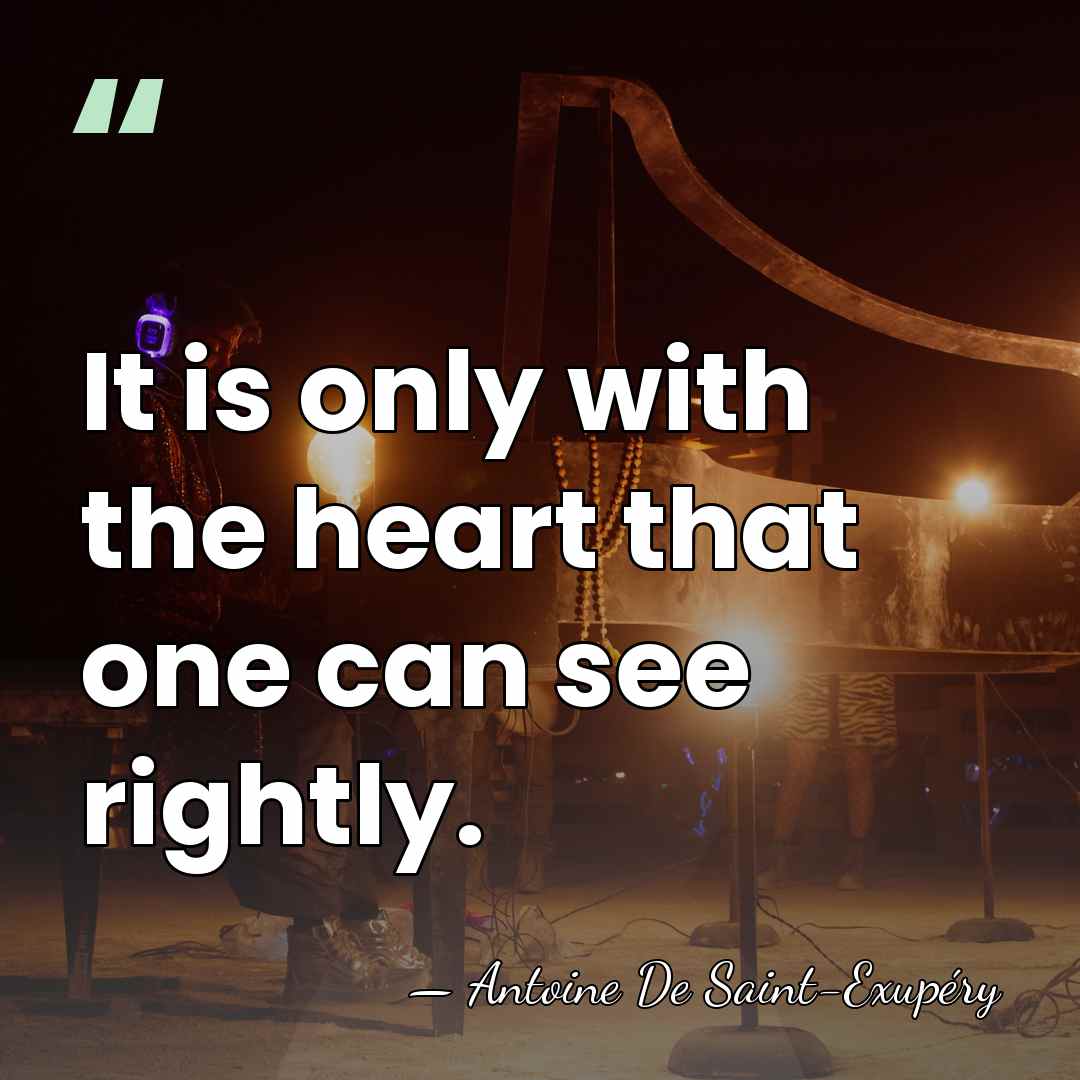 It is only with the heart that one can see rightly. - Antoine De Saint-Exupéry