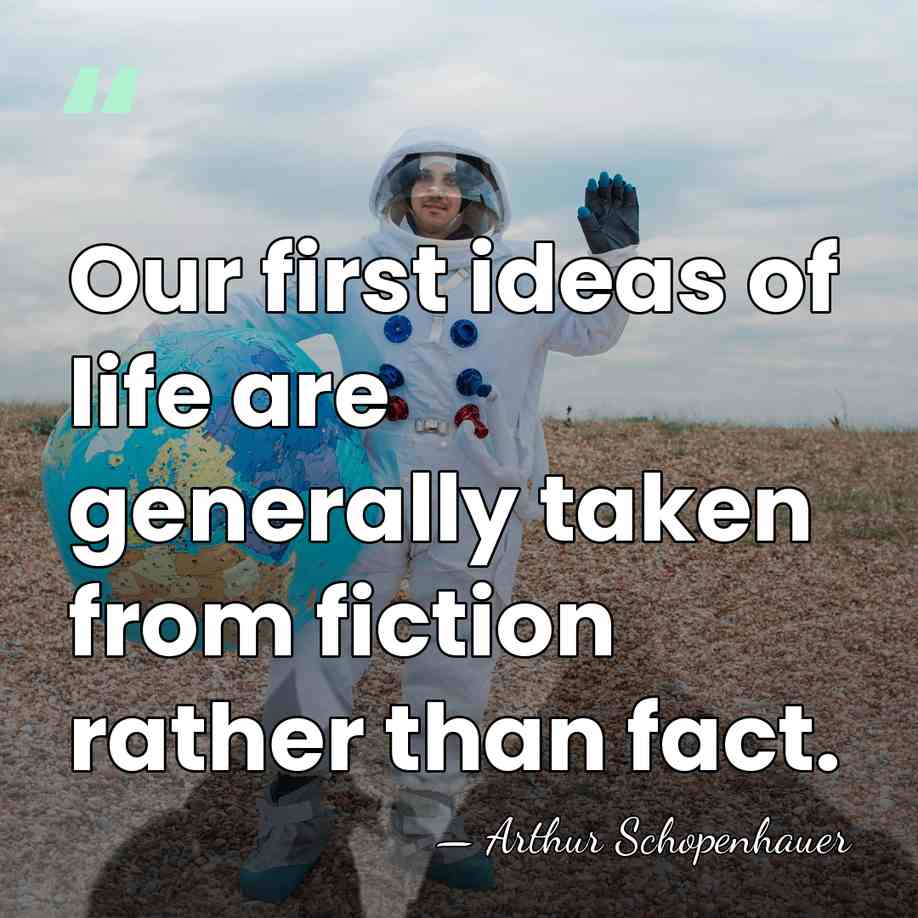 Our first ideas of life are generally taken from fiction rather than&hellip; - Arthur Schopenhauer