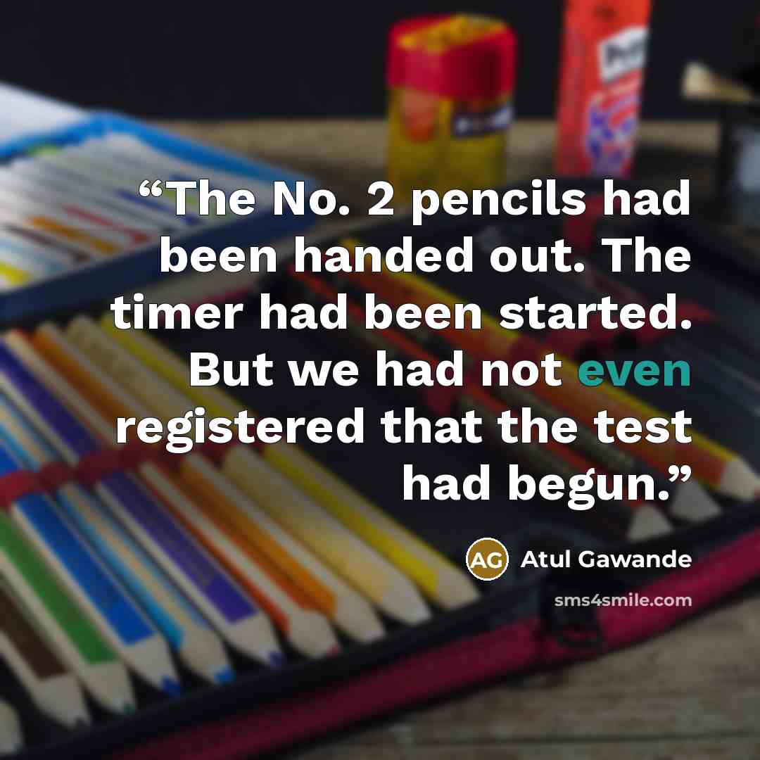 “The No. 2 pencils had been handed out. The timer had been started. But we had not even registered that the test had begun.” quote by Atul Gawande