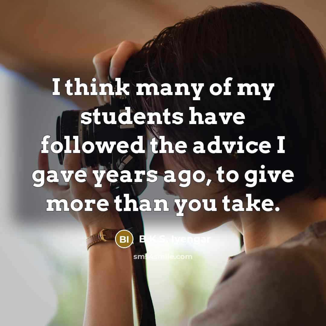 “I think many of my students have followed the advice…” quote by B.K.S. Iyengar
