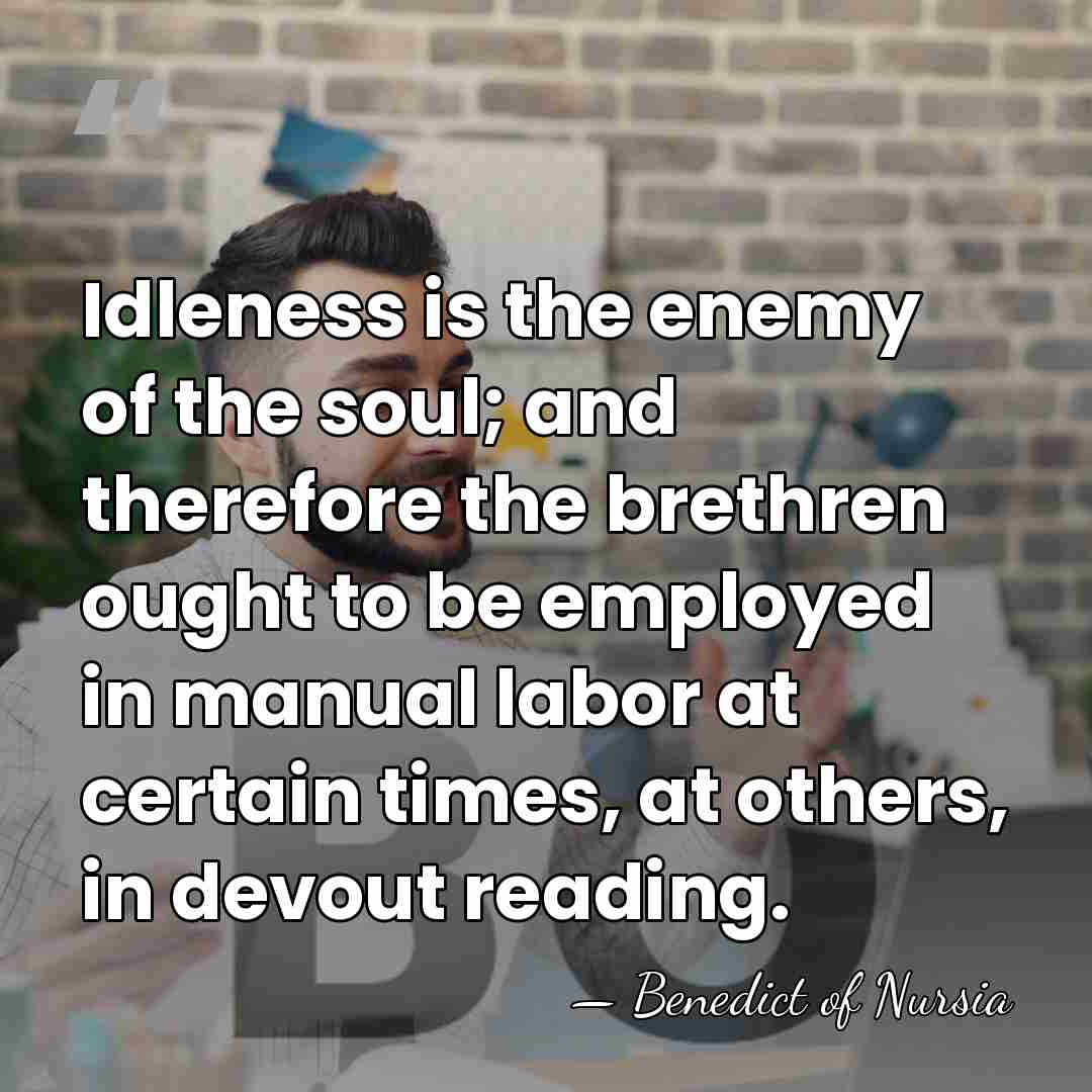 Idleness is the enemy of the soul; and therefore the brethren ought&hellip; - Benedict of Nursia