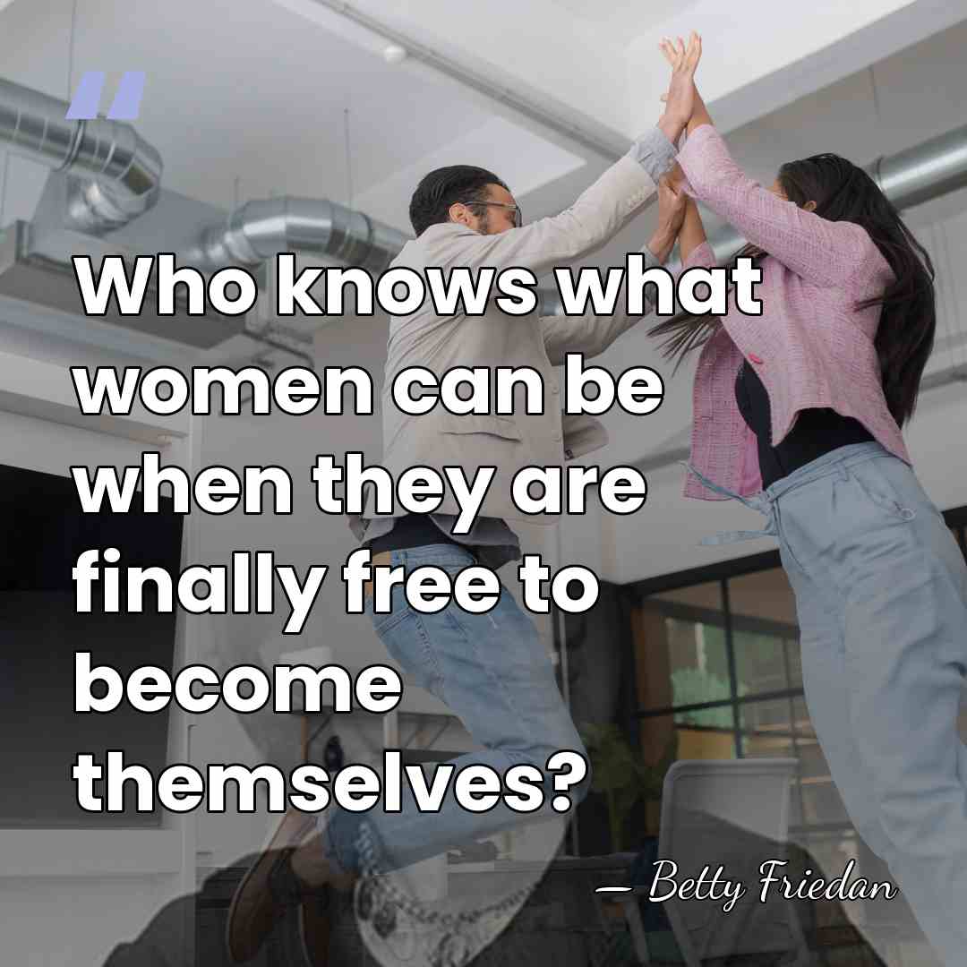 Who knows what women can be when they are finally free to&hellip; - Betty Friedan