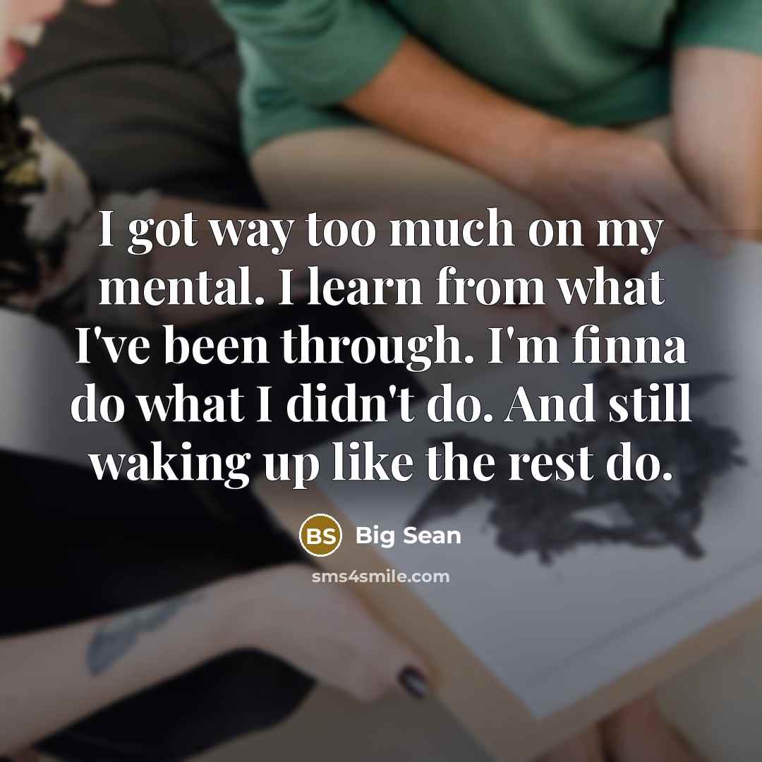“I got way too much on my mental. I learn…” quote by Big Sean