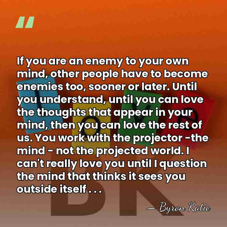 If you are an enemy to your own mind, other people have&hellip; - Byron Katie