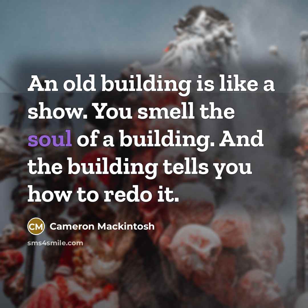“An old building is like a show. You smell the…” quote by Cameron Mackintosh