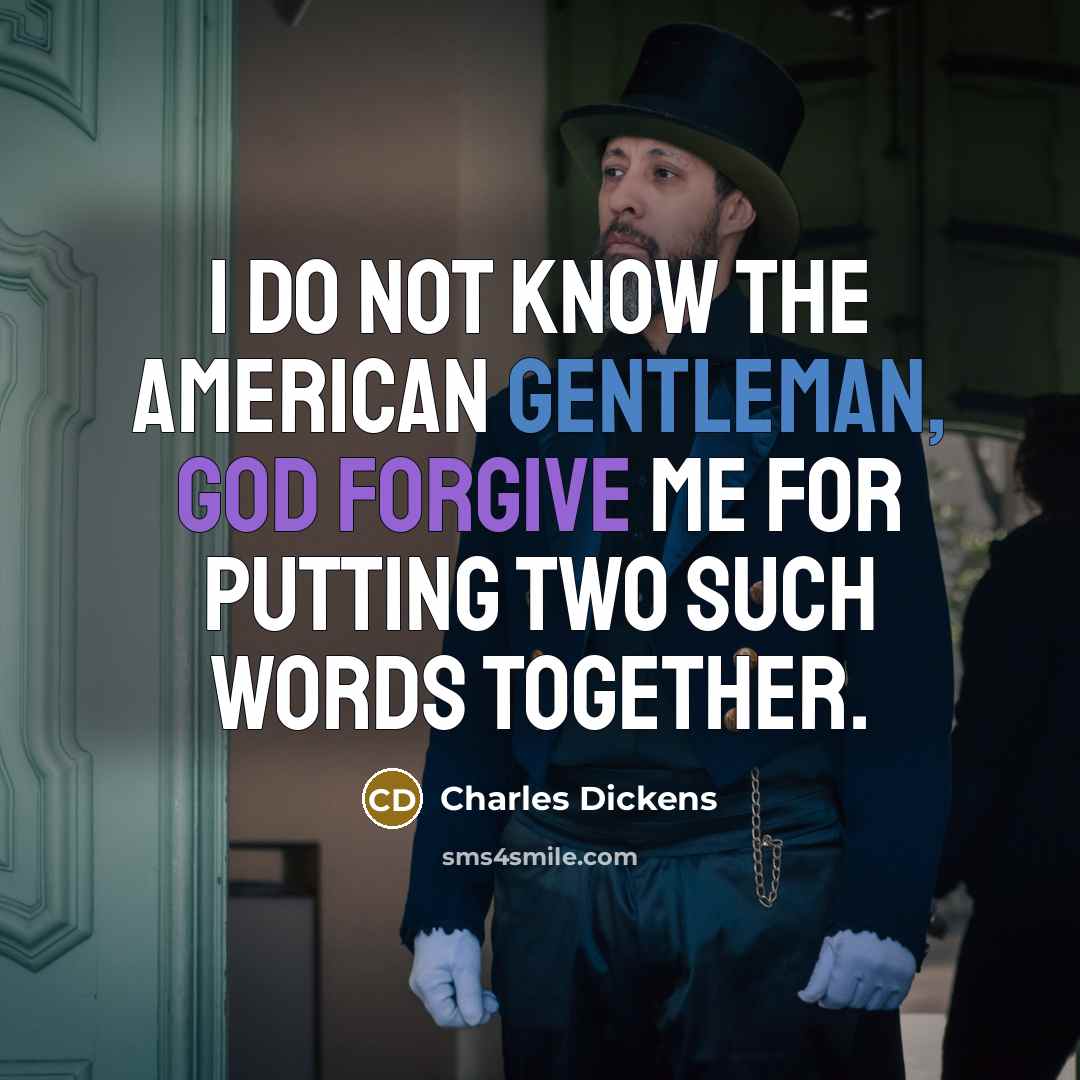 “I do not know the American gentleman, God forgive me for putting two such words together.” quote by Charles Dickens