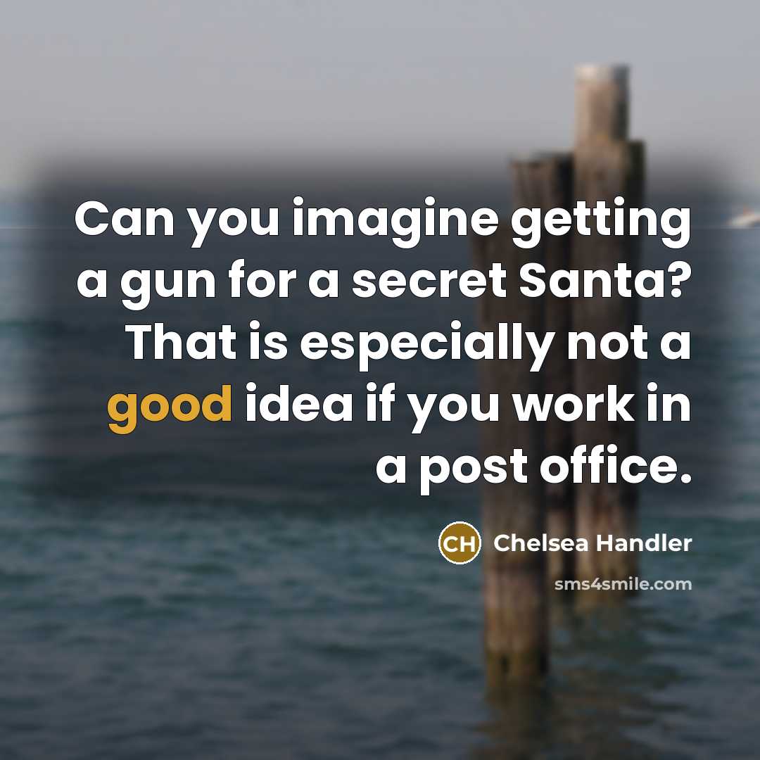 “Can you imagine getting a gun for a secret Santa? That is especially not a good idea if you work in a post office.” quote by Chelsea Handler