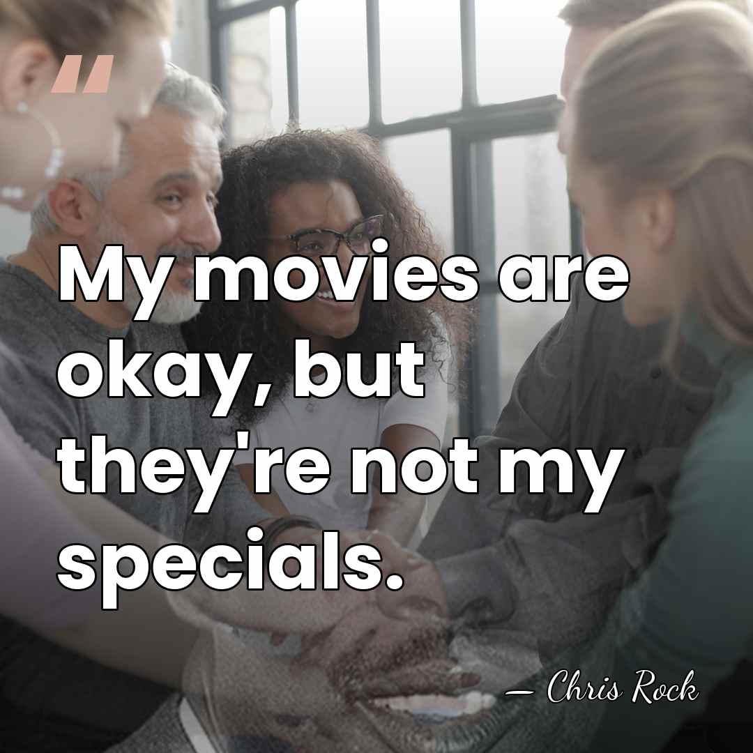 My movies are okay, but they're not my specials. - Chris Rock
