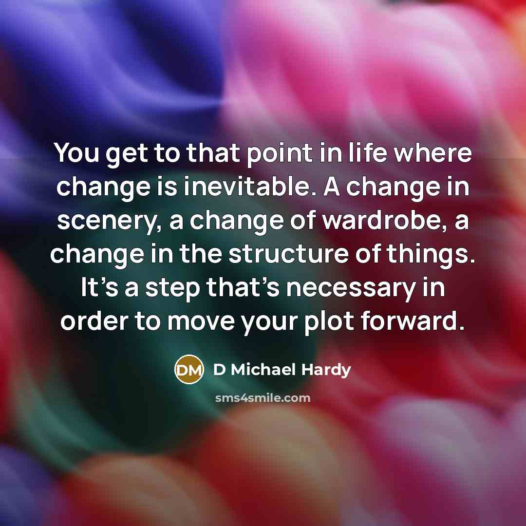 “You get to that point in life where change is…” quote by D Michael Hardy