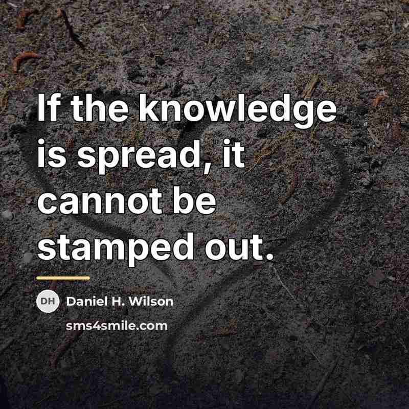“If the knowledge is spread, it cannot be stamped out.…” quote by Daniel H. Wilson