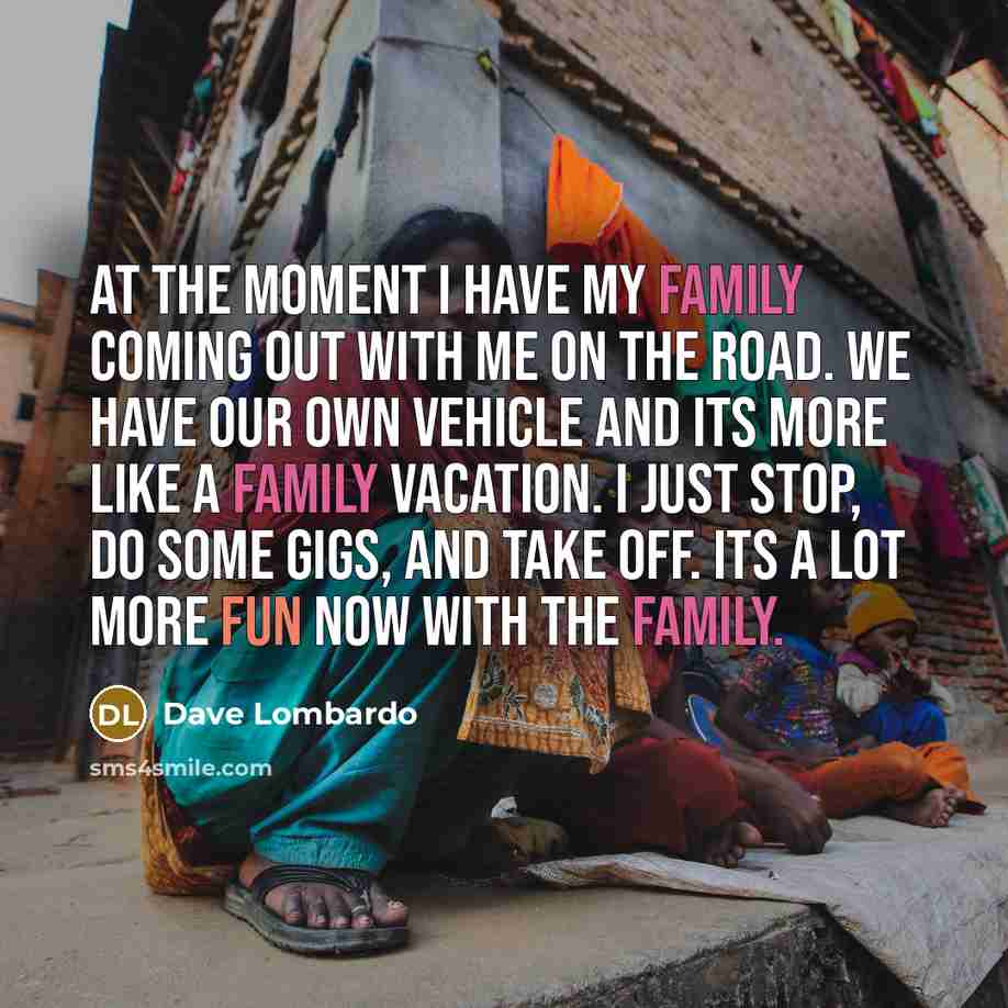 “At the moment I have my family coming out with…” quote by Dave Lombardo