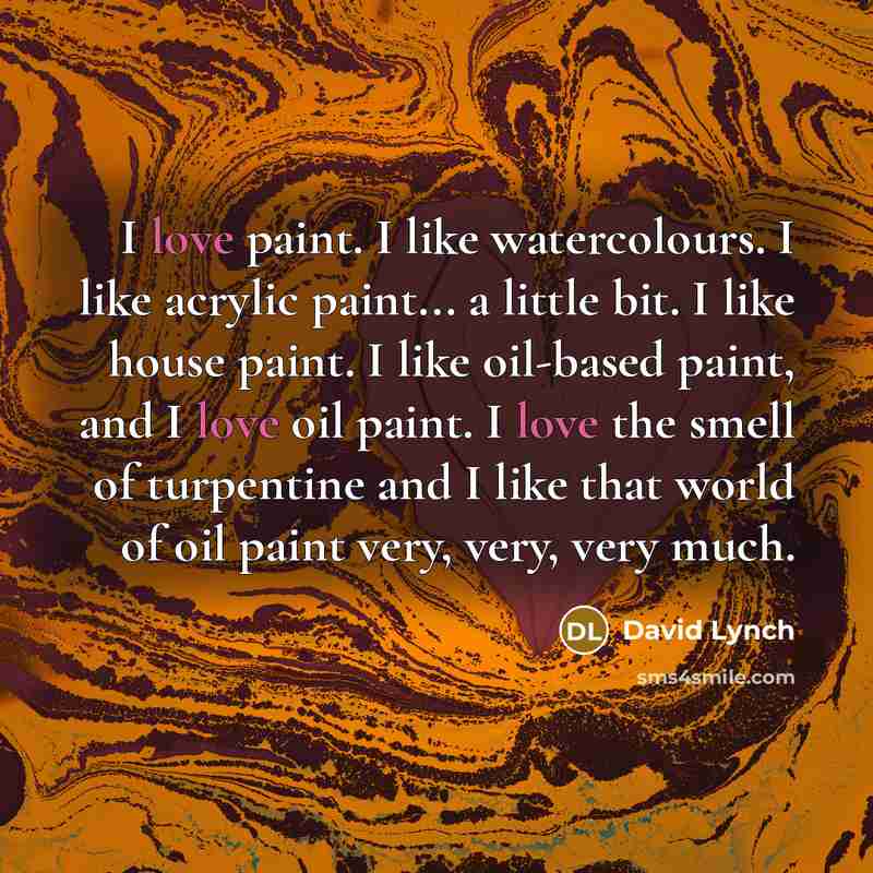 “I love paint. I like watercolours. I like acrylic paint...…” quote by David Lynch