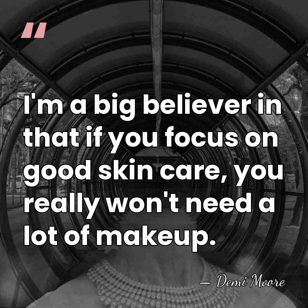 I'm a big believer in that if you focus on good skin&hellip; - Demi Moore