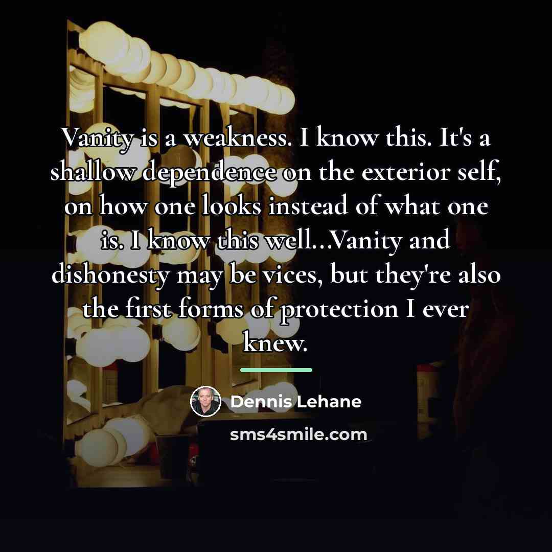 “Vanity is a weakness. I know this. It's a shallow…” quote by Dennis Lehane