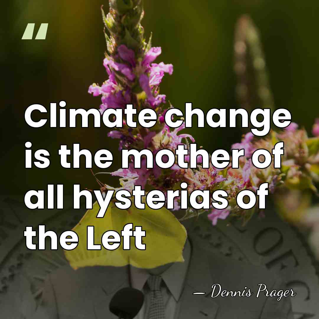 Climate change is the mother of all hysterias of the Left - Dennis Prager