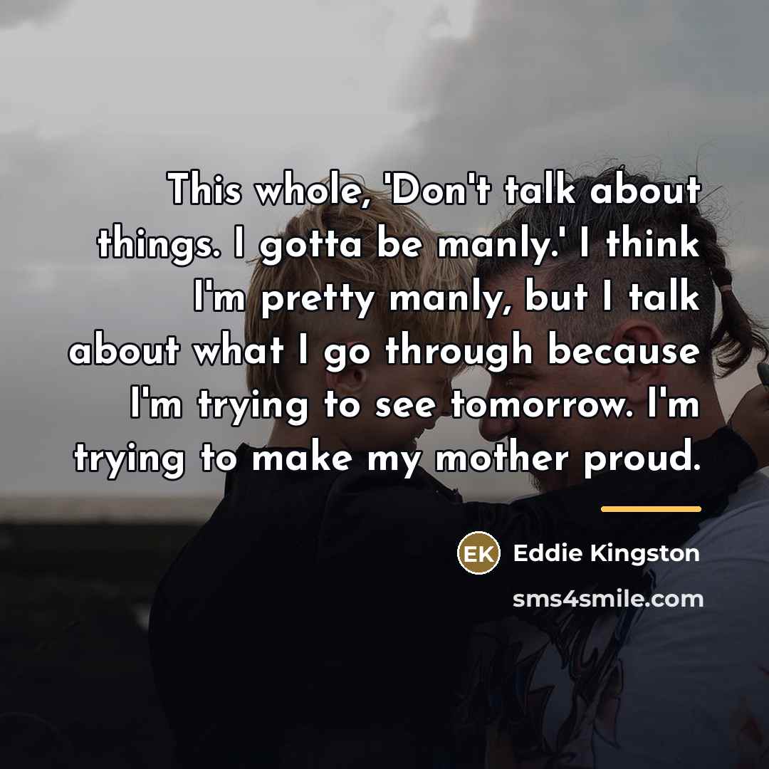 “This whole, 'Don't talk about things. I gotta be manly.'…” quote by Eddie Kingston