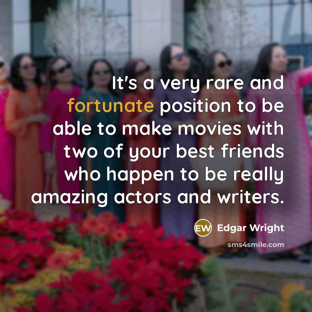 “It's a very rare and fortunate position to be able…” quote by Edgar Wright