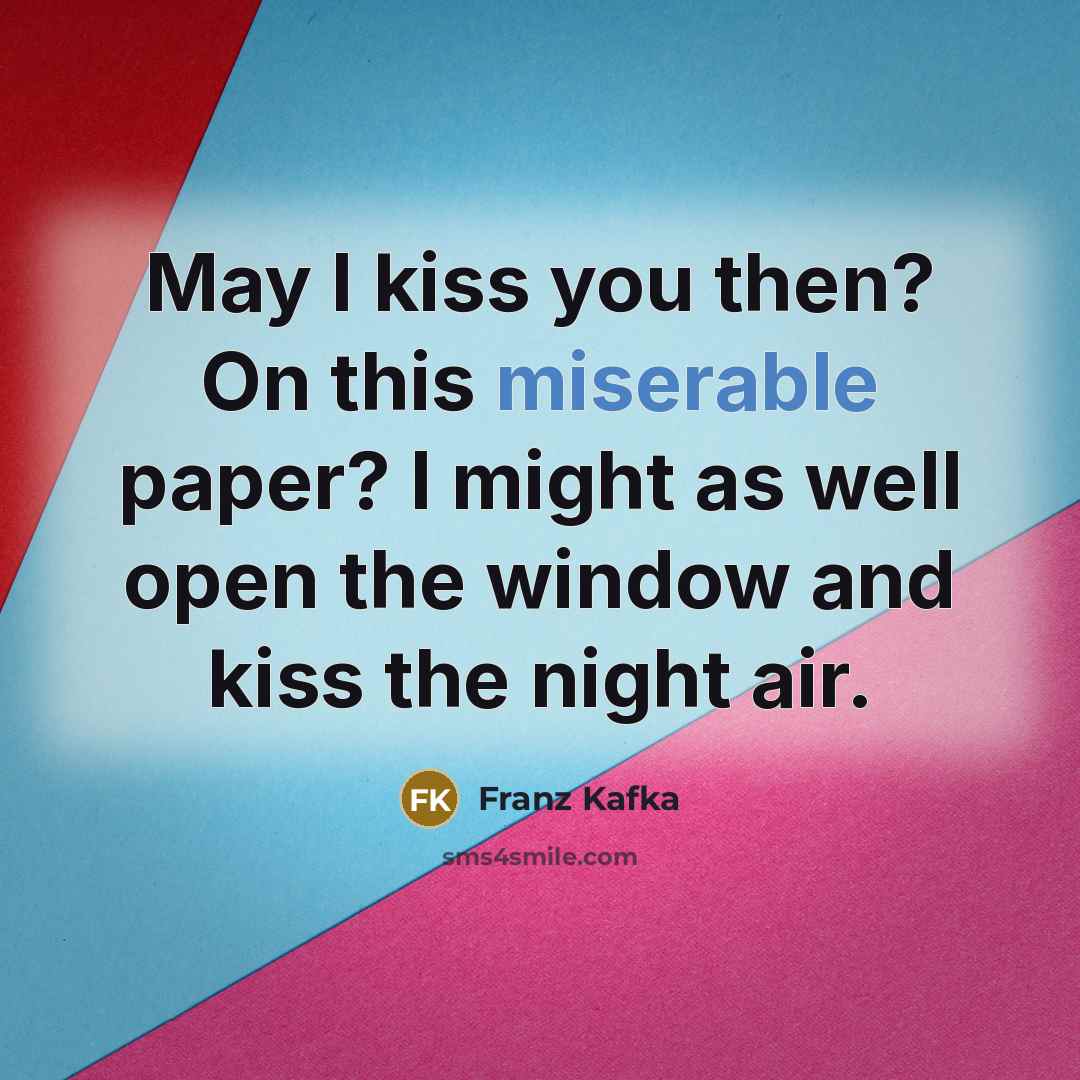 “May I kiss you then? On this miserable paper? I…” quote by Franz Kafka