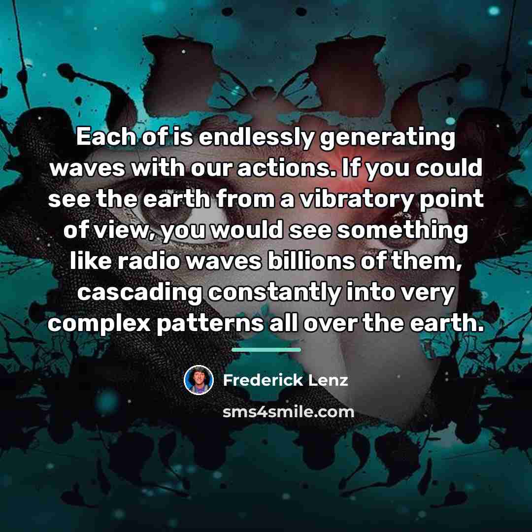 “Each of is endlessly generating waves with our actions. If…” quote by Frederick Lenz