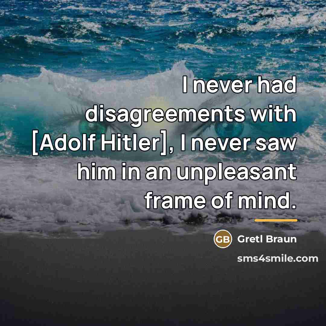 “I never had disagreements with [Adolf Hitler], I never saw…” quote by Gretl Braun