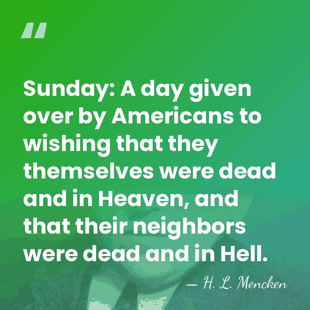 Sunday: A day given over by Americans to wishing that they themselves&hellip; - H. L. Mencken