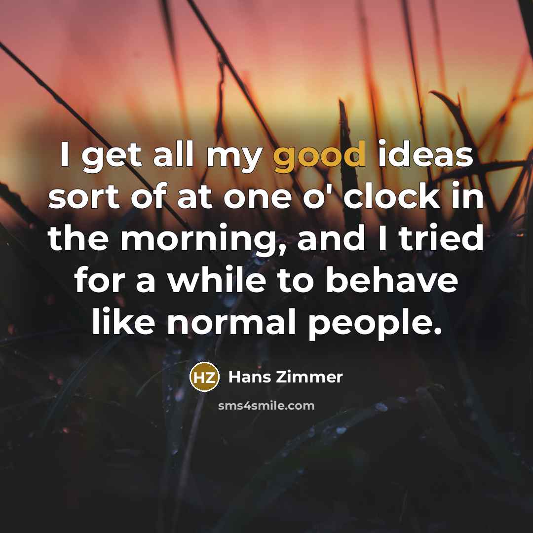 “I get all my good ideas sort of at one…” quote by Hans Zimmer