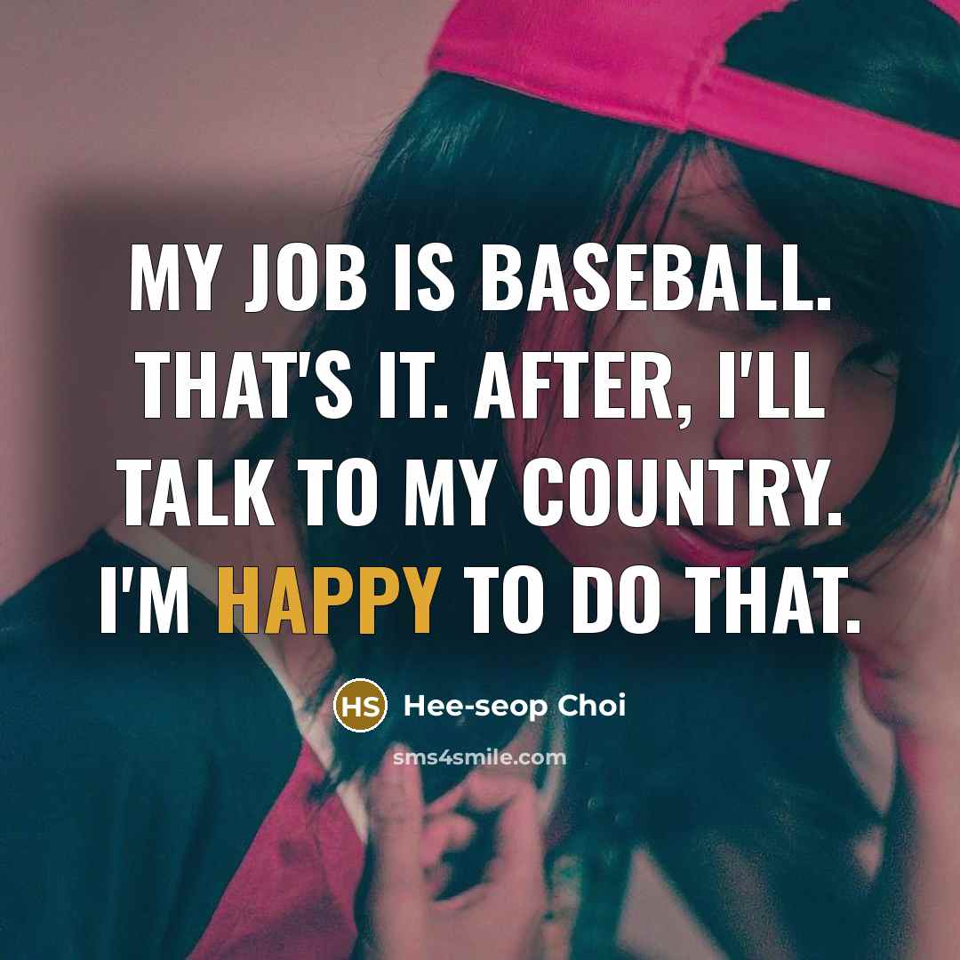 “My job is baseball. That's it. After, I'll talk to…” quote by Hee-seop Choi