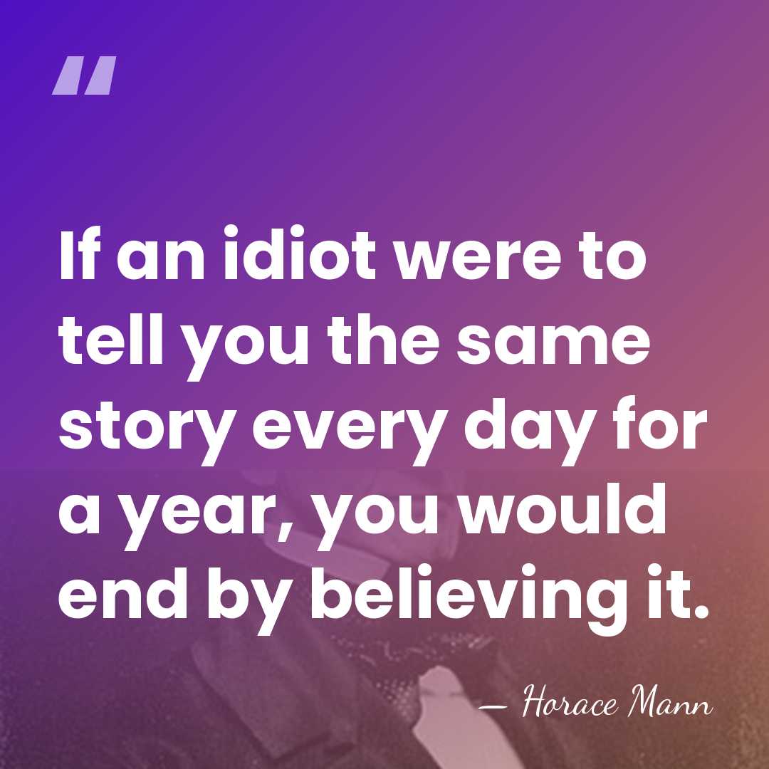 If an idiot were to tell you the same story every day&hellip; - Horace Mann