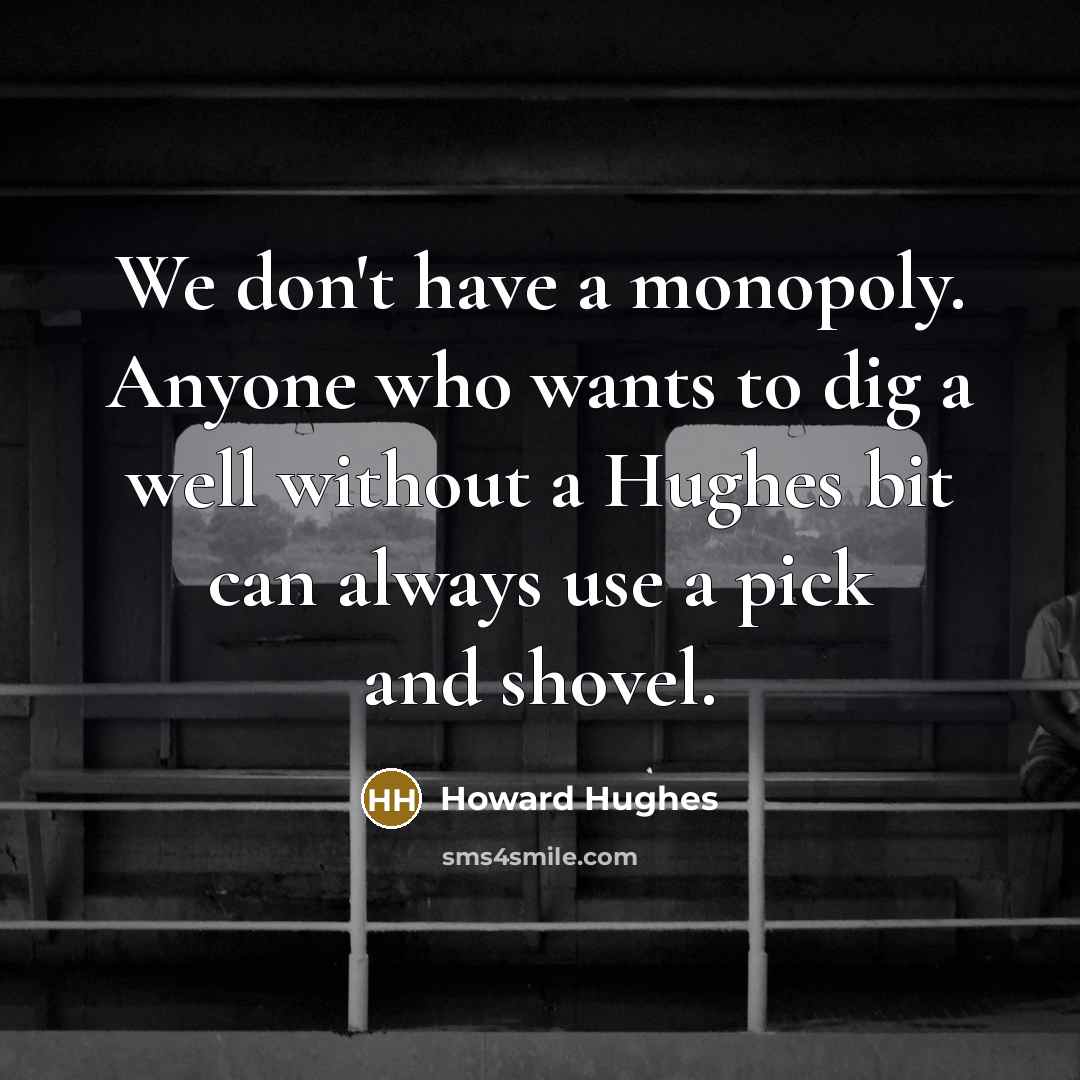 “We don't have a monopoly. Anyone who wants to dig…” quote by Howard Hughes