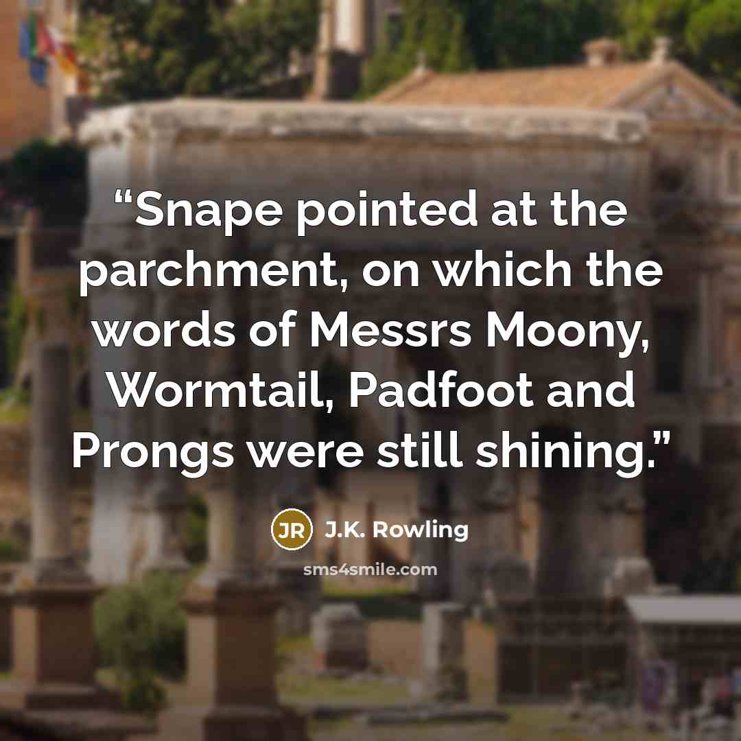 “Snape pointed at the parchment, on which the words of Messrs Moony, Wormtail, Padfoot and Prongs were still shining.” quote by J.K. Rowling
