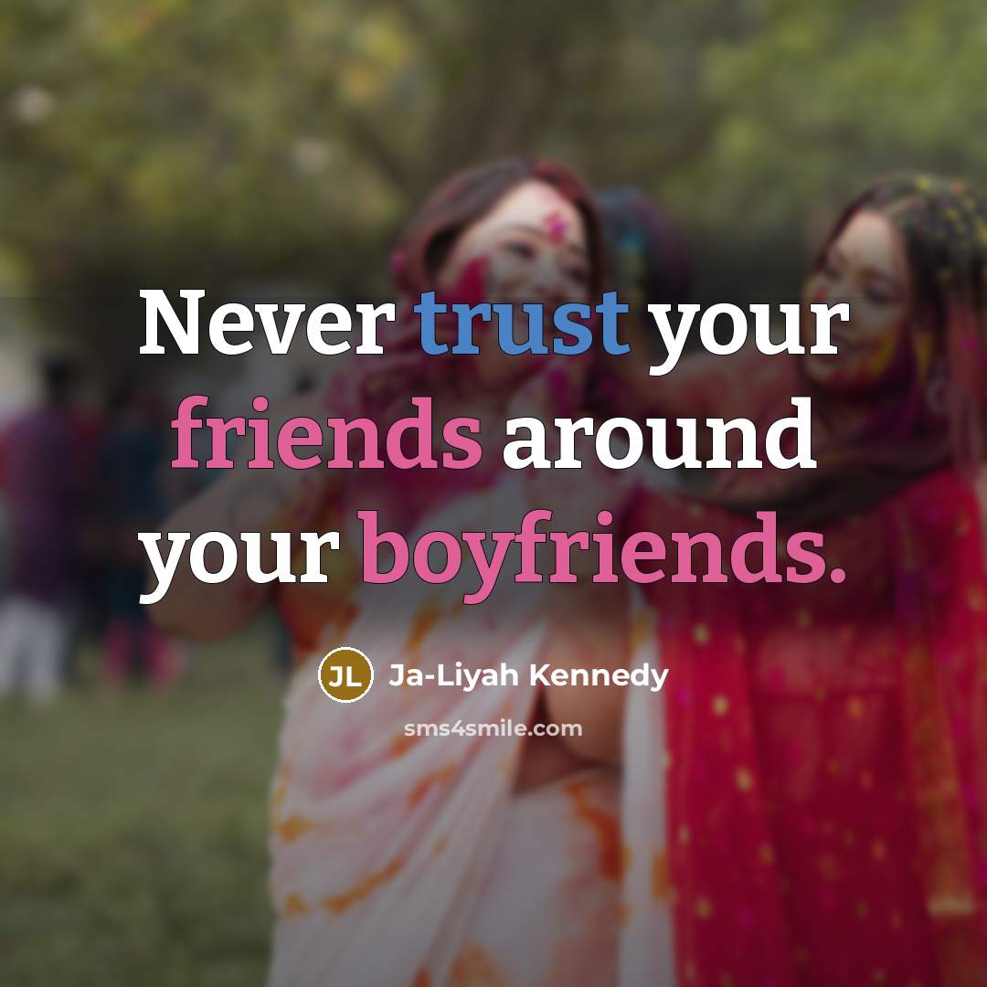 “Never trust your friends around your boyfriends.” quote by Ja-Liyah Kennedy