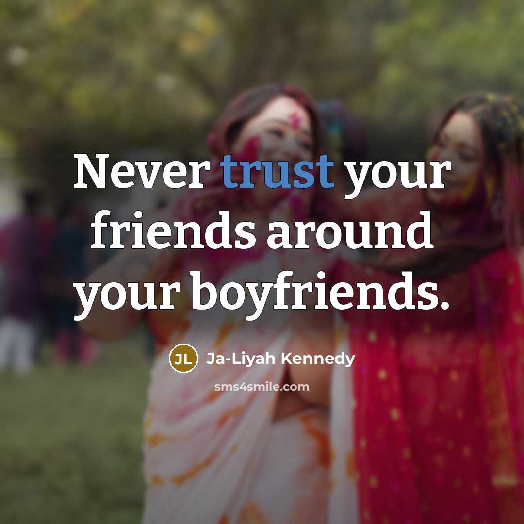 “Never trust your friends around your boyfriends.” quote by Ja-Liyah Kennedy