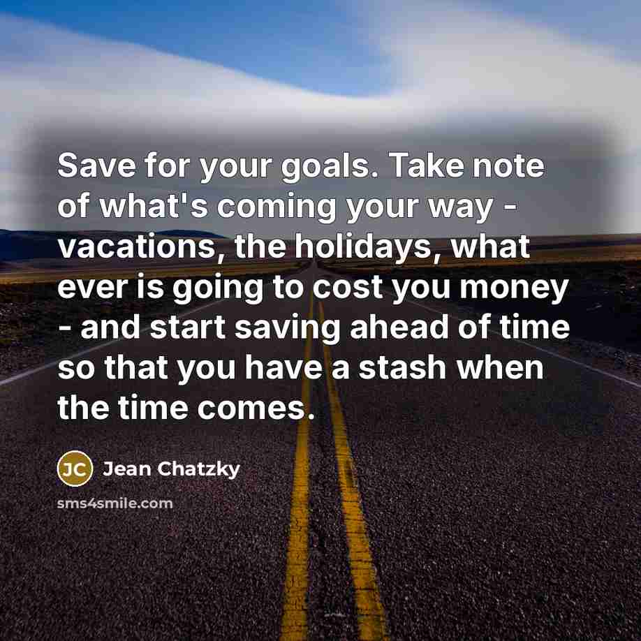 “Save for your goals. Take note of what's coming your…” quote by Jean Chatzky