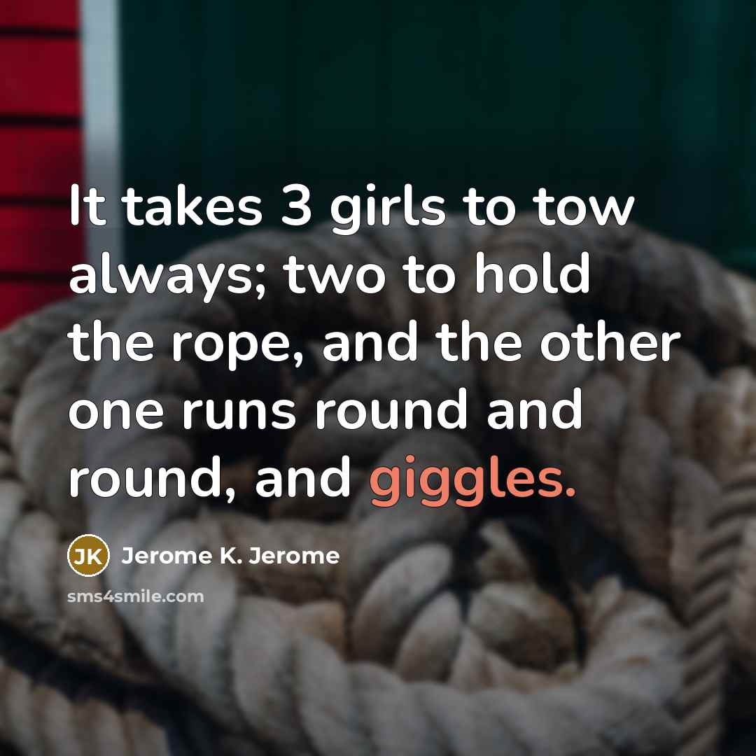 “It takes 3 girls to tow always; two to hold…” quote by Jerome K. Jerome