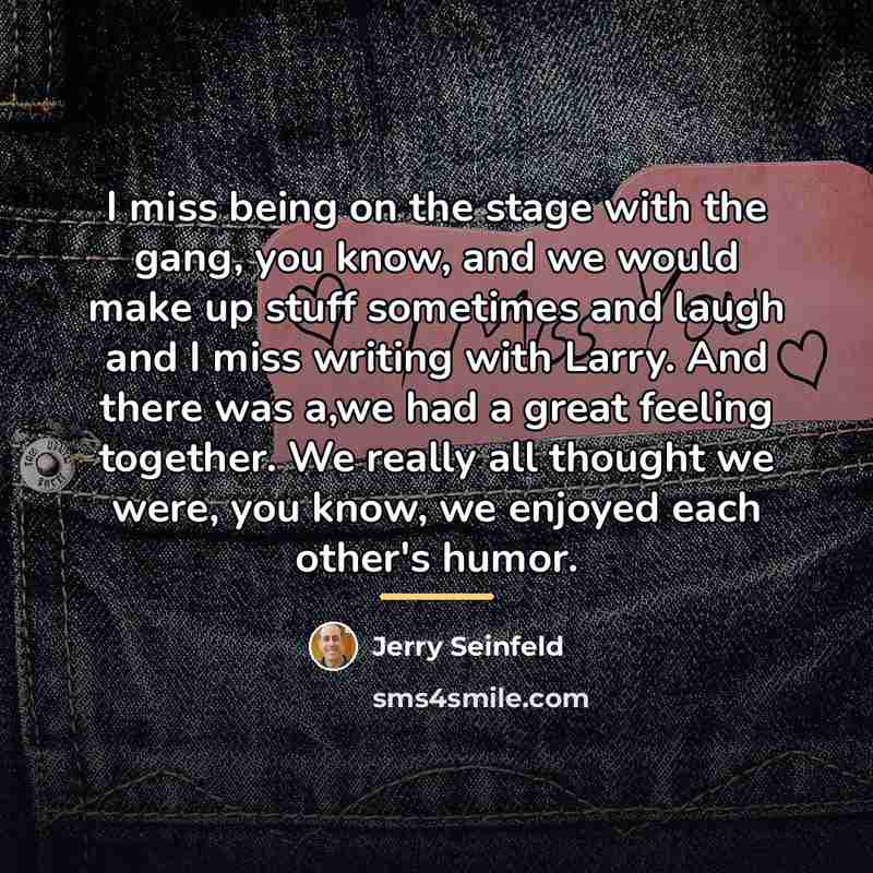 “I miss being on the stage with the gang, you…” quote by Jerry Seinfeld