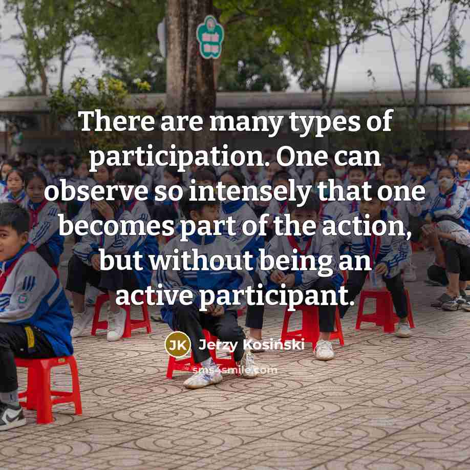 “There are many types of participation. One can observe so…” quote by Jerzy Kosinski
