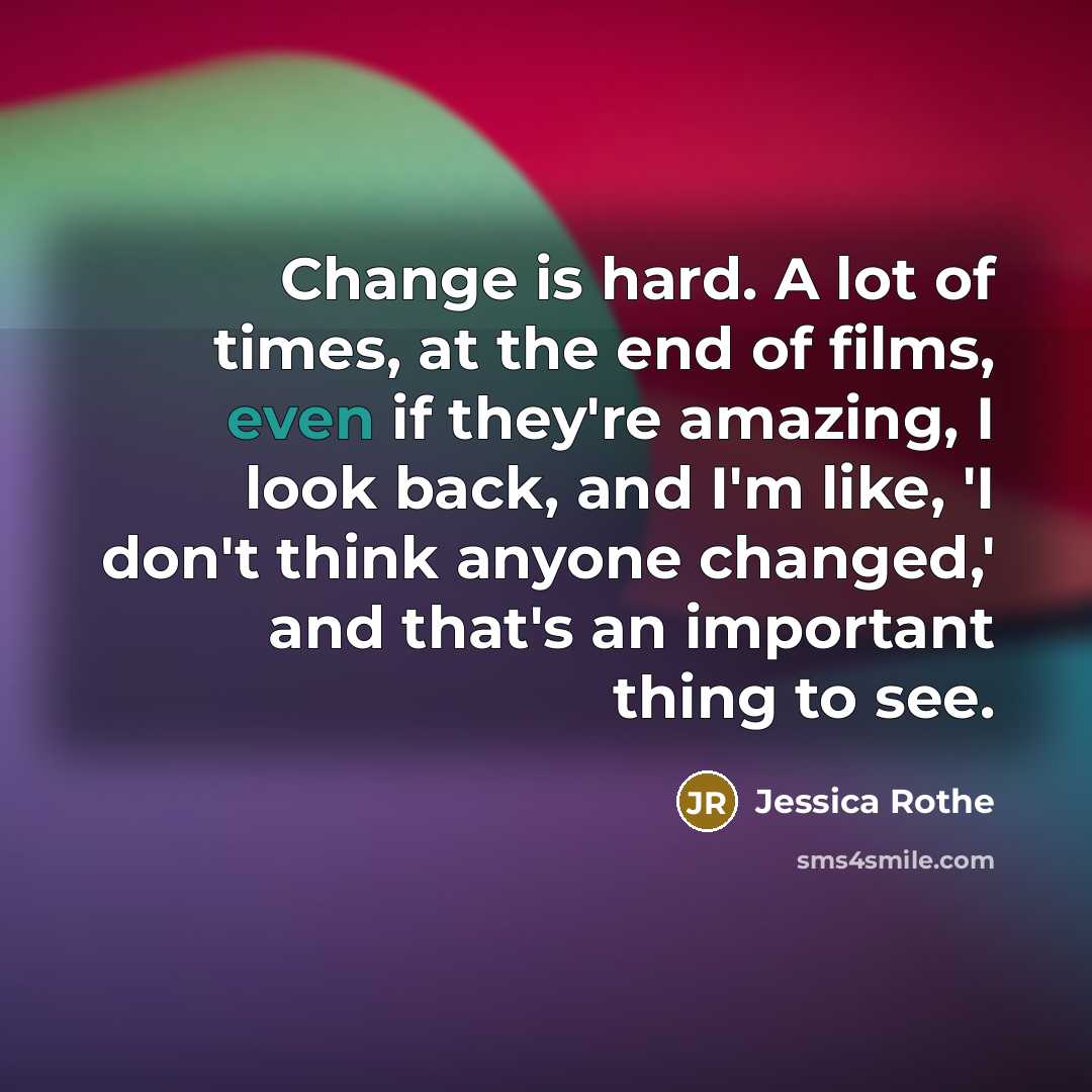 “Change is hard. A lot of times, at the end…” quote by Jessica Rothe