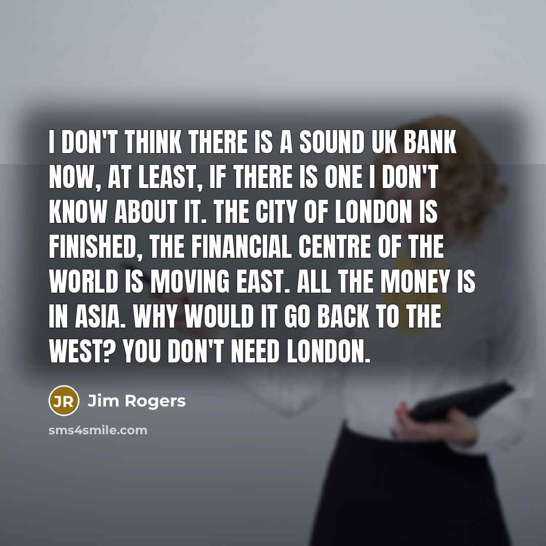 “I don't think there is a sound UK bank now,…” quote by Jim Rogers