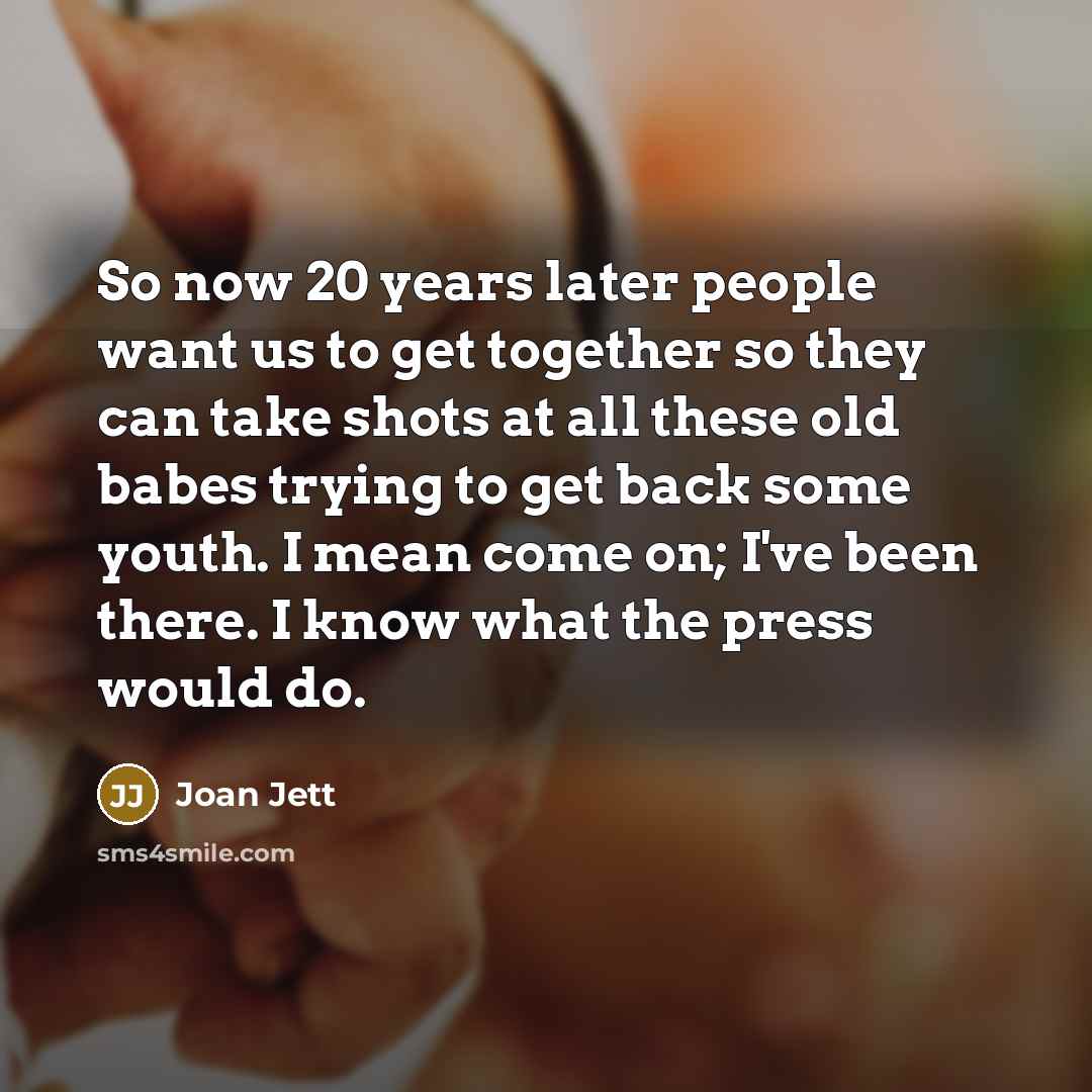 “So now 20 years later people want us to get…” quote by Joan Jett