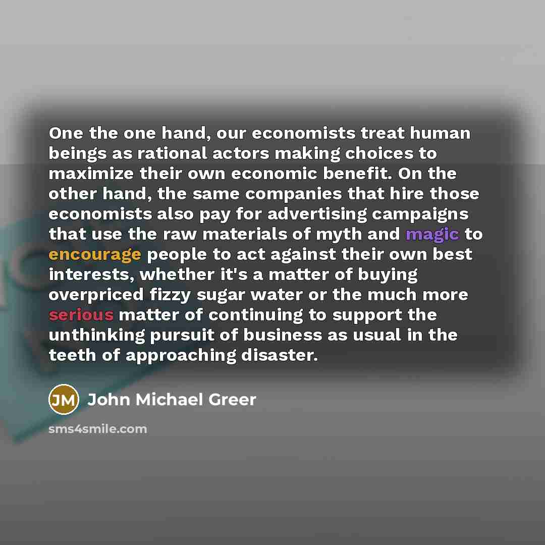 “One the one hand, our economists treat human beings as…” quote by John Michael Greer