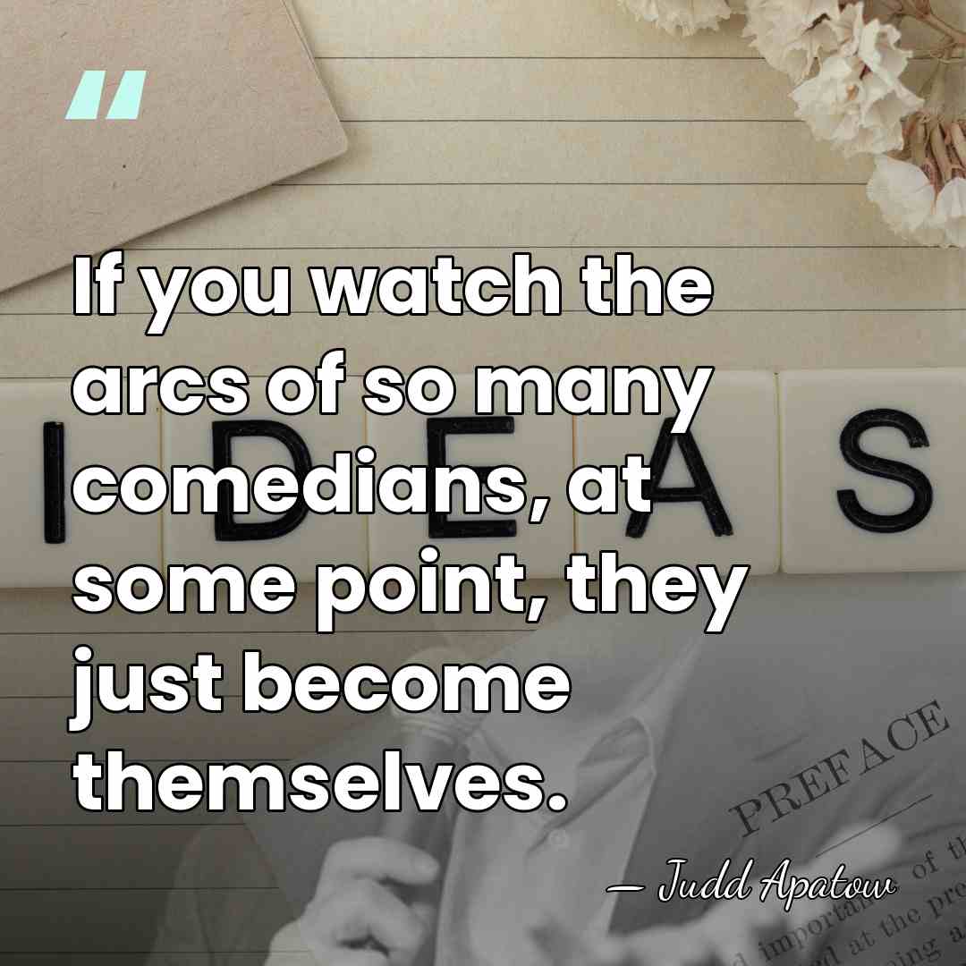 If you watch the arcs of so many comedians, at some point,&hellip; - Judd Apatow