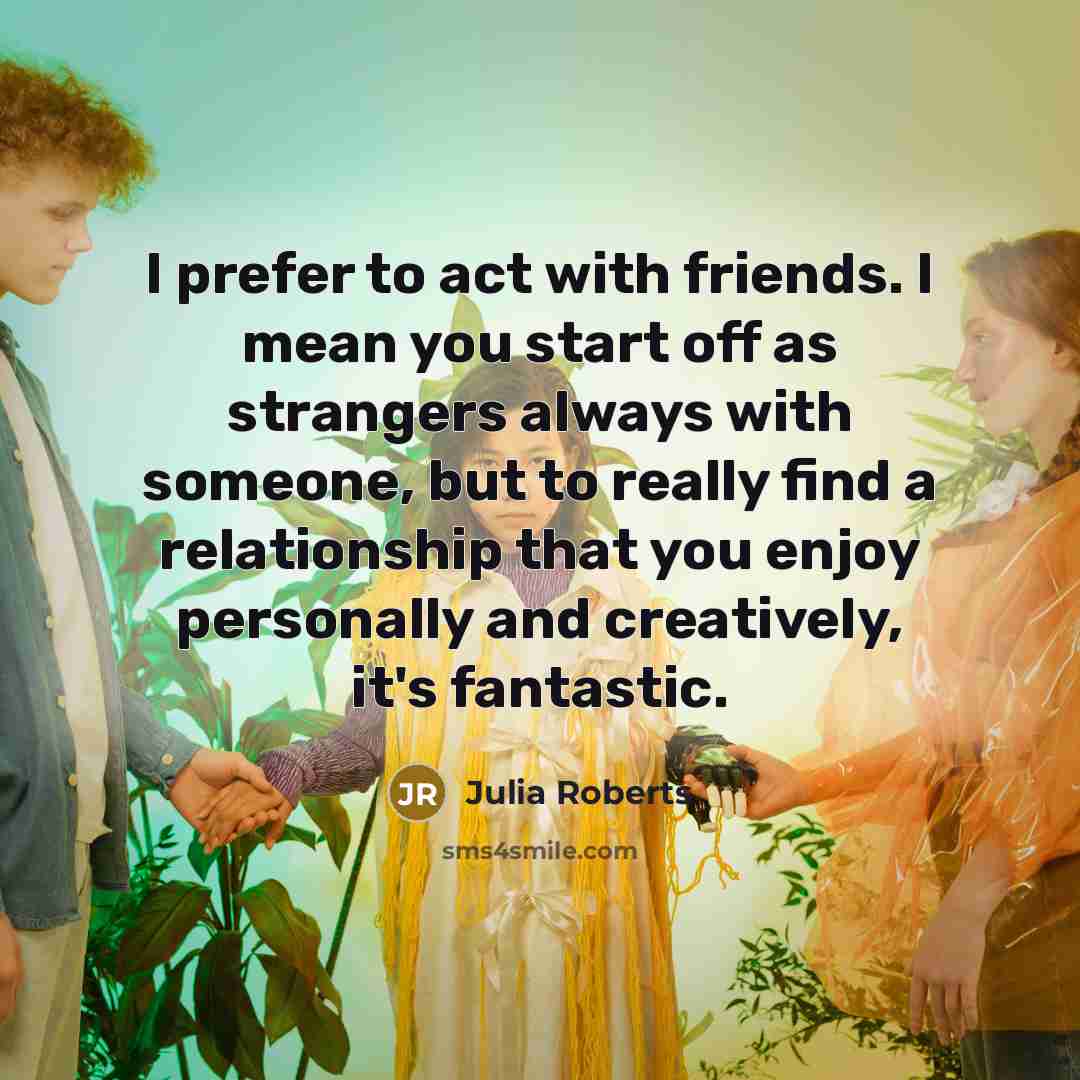 “I prefer to act with friends. I mean you start…” quote by Julia Roberts