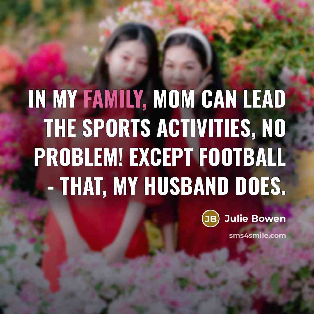 “In my family, Mom can lead the sports activities, no…” quote by Julie Bowen