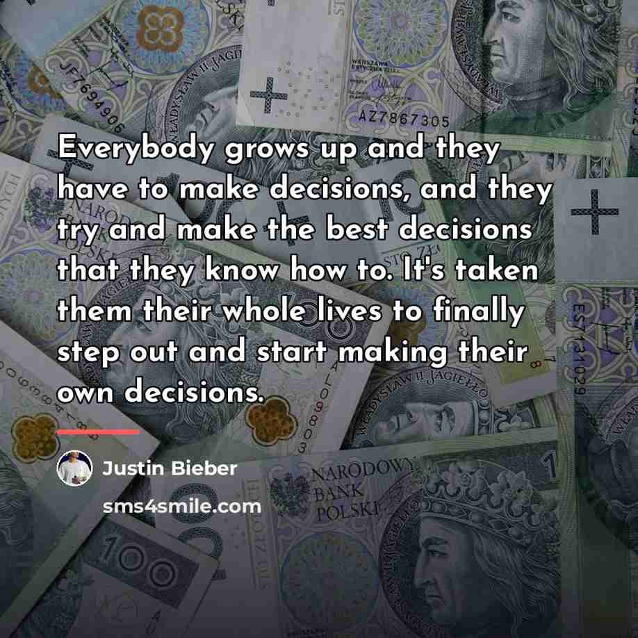 “Everybody grows up and they have to make decisions, and…” quote by Justin Bieber