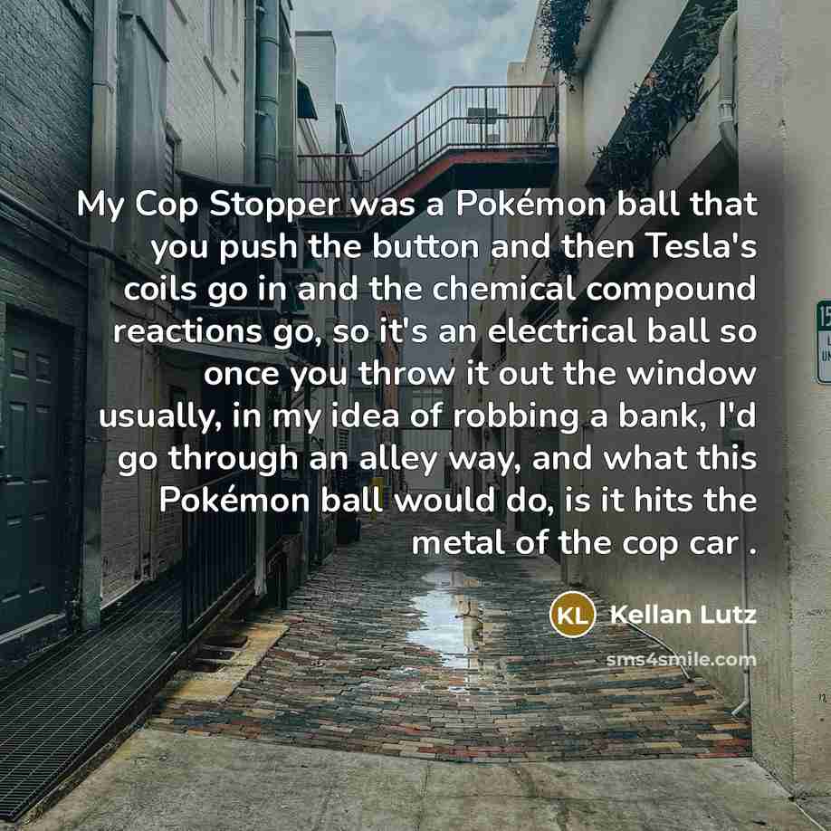 “My Cop Stopper was a Pokémon ball that you push…” quote by Kellan Lutz
